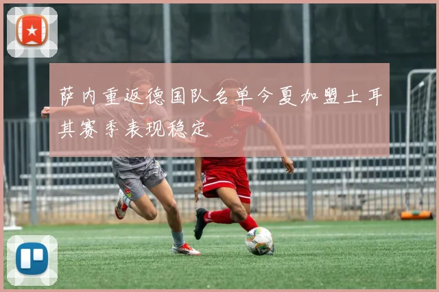 萨内重返德国队名单今夏加盟土耳其赛季表现稳定