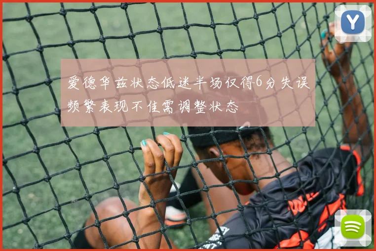 爱德华兹状态低迷半场仅得6分失误频繁表现不佳需调整状态