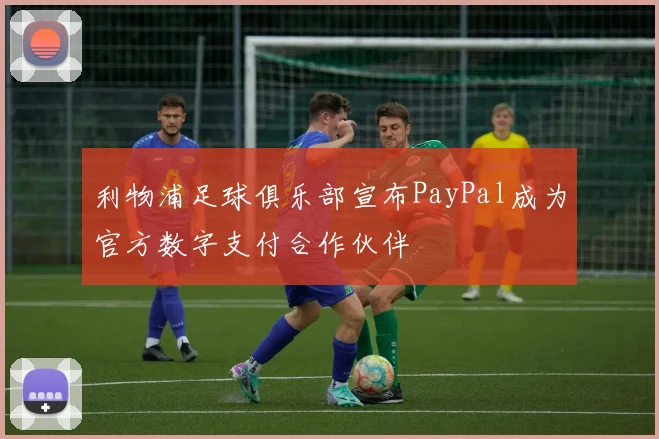 利物浦足球俱乐部宣布PayPal成为官方数字支付合作伙伴
