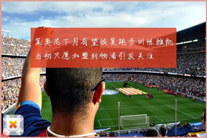 莱奥尼下月有望恢复跑步训练雅凯当初只愿加盟利物浦引发关注
