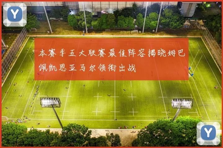 本赛季五大联赛最佳阵容揭晓姆巴佩凯恩亚马尔领衔出战